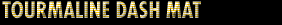 TOURMALINE DASH MAT