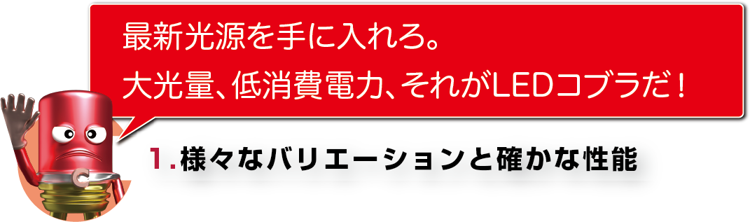 最新光源を手に入れろ。
大光量、低消費電力、それがLEDコブラだ!