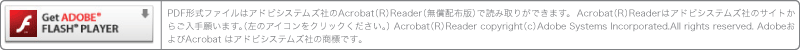 PDF形式ファイルはアドビシステムズ社のAcrobat（R）Reader（無償配布版）で読み取りができます。
Acrobat（R）Readerはアドビシステムズ社のサイトからご入手願います。（左のアイコンをクリックください。）
Acrobat（R）Reader copyright（c）Adobe Systems Incorporated.All rights reserved.
AdobeおよびAcrobat はアドビシステムズ社の商標です｡